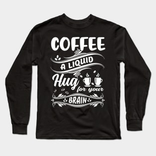 Funny Coffee Lover Quote Coffee A Liquid Hug For Your Brain Long Sleeve T-Shirt